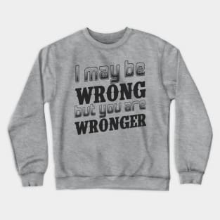 I may be wrong, but you are wronger. Crewneck Sweatshirt